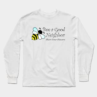 Bee a Good Neighbor - Share Your Flowers, Bee Lovers, Bee Keepers Long Sleeve T-Shirt